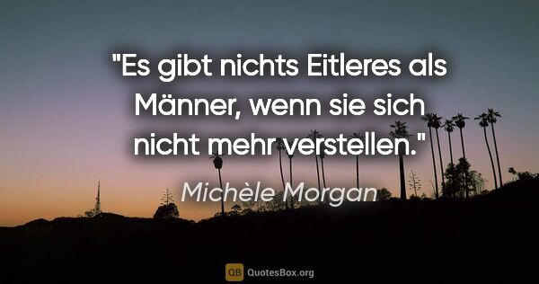 Michèle Morgan Zitat: "Es gibt nichts Eitleres als Männer, wenn sie sich nicht mehr..."