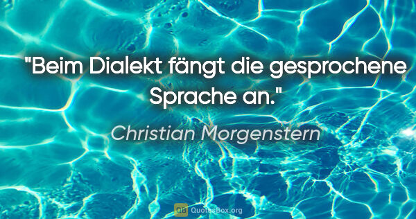 Christian Morgenstern Zitat: "Beim Dialekt fängt die gesprochene Sprache an."