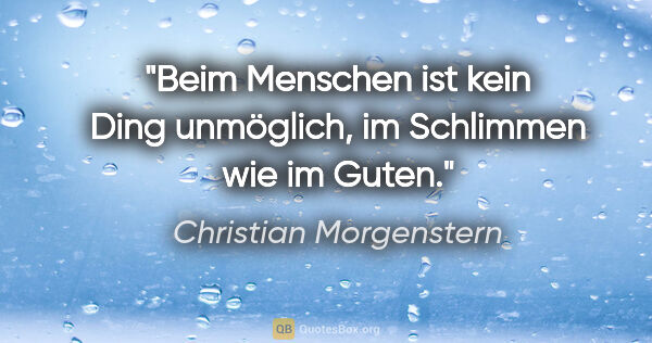 Christian Morgenstern Zitat: "Beim Menschen ist kein Ding unmöglich, im Schlimmen wie im Guten."