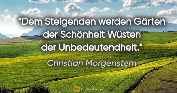 Christian Morgenstern Zitat: "Dem Steigenden werden Gärten der Schönheit Wüsten der..."