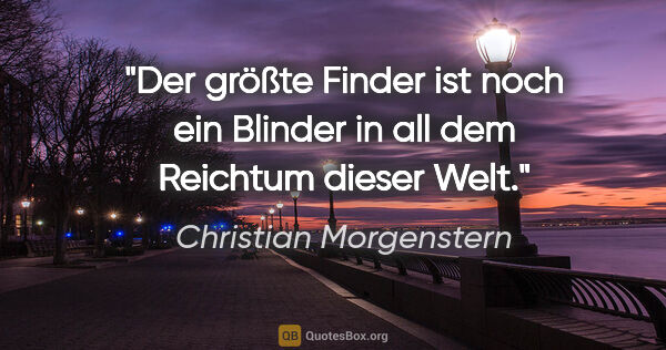 Christian Morgenstern Zitat: "Der größte Finder ist noch ein Blinder in all dem Reichtum..."