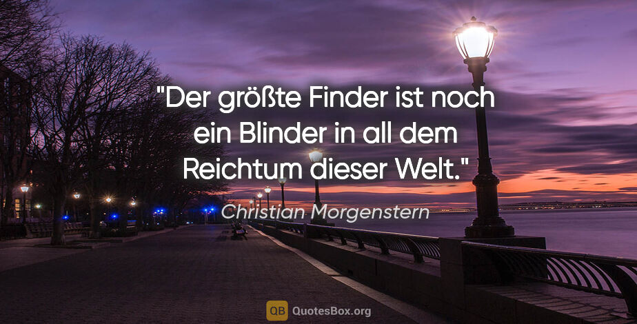 Christian Morgenstern Zitat: "Der größte Finder ist noch ein Blinder in all dem Reichtum..."