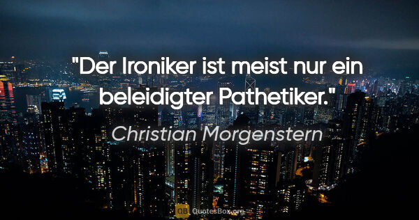 Christian Morgenstern Zitat: "Der Ironiker ist meist nur ein beleidigter Pathetiker."