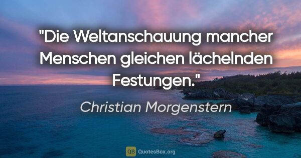 Christian Morgenstern Zitat: "Die Weltanschauung mancher Menschen gleichen lächelnden..."