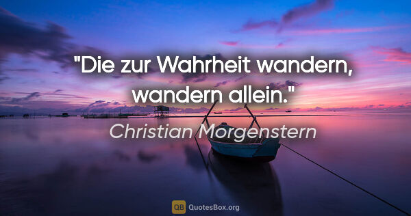 Christian Morgenstern Zitat: "Die zur Wahrheit wandern, wandern allein."
