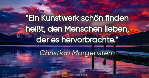 Christian Morgenstern Zitat: "Ein Kunstwerk schön finden heißt, den Menschen lieben, der es..."