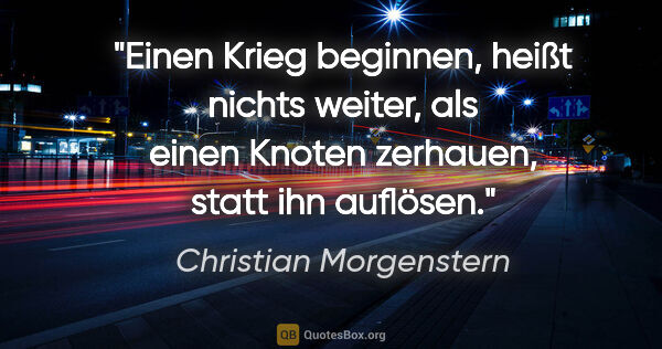 Christian Morgenstern Zitat: "Einen Krieg beginnen, heißt nichts weiter, als einen Knoten..."
