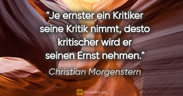 Christian Morgenstern Zitat: "Je ernster ein Kritiker seine Kritik nimmt, desto kritischer..."
