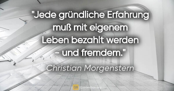 Christian Morgenstern Zitat: "Jede gründliche Erfahrung muß mit eigenem Leben bezahlt werden..."