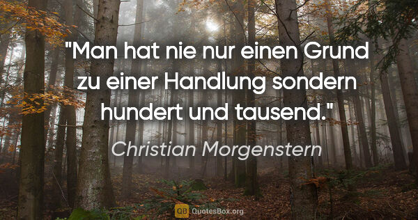 Christian Morgenstern Zitat: "Man hat nie nur einen Grund zu einer Handlung sondern hundert..."