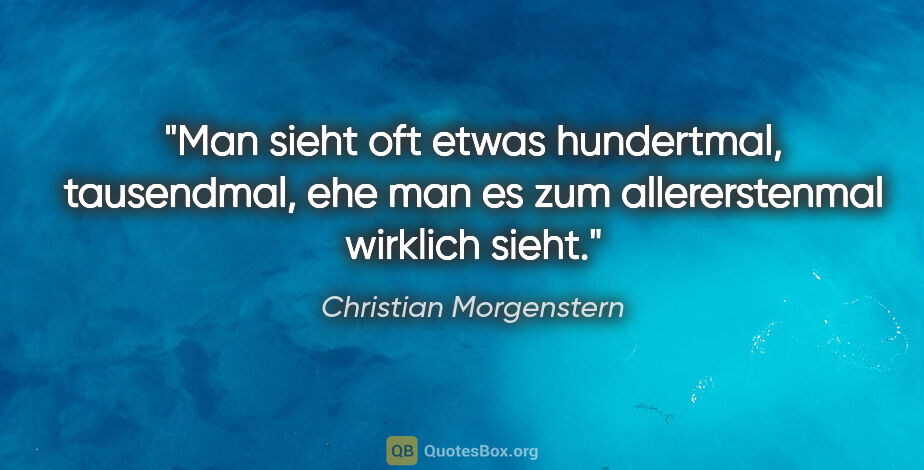 Christian Morgenstern Zitat: "Man sieht oft etwas hundertmal, tausendmal, ehe man es zum..."