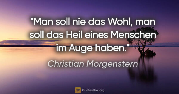 Christian Morgenstern Zitat: "Man soll nie das Wohl, man soll das Heil eines Menschen im..."
