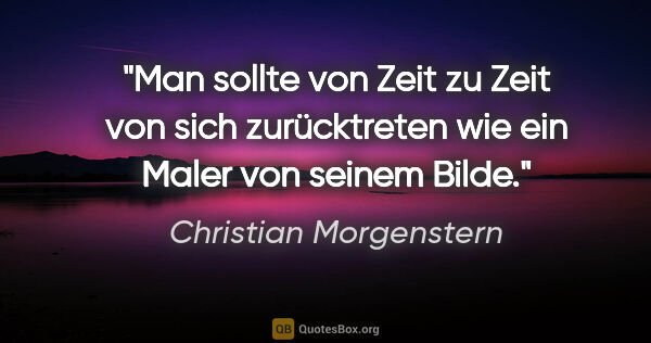 Christian Morgenstern Zitat: "Man sollte von Zeit zu Zeit von sich zurücktreten wie ein..."