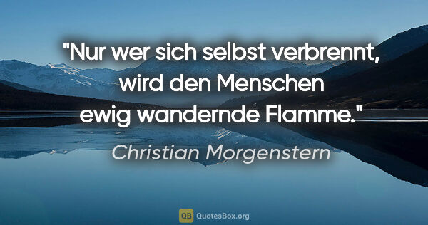 Christian Morgenstern Zitat: "Nur wer sich selbst verbrennt, wird den Menschen ewig..."