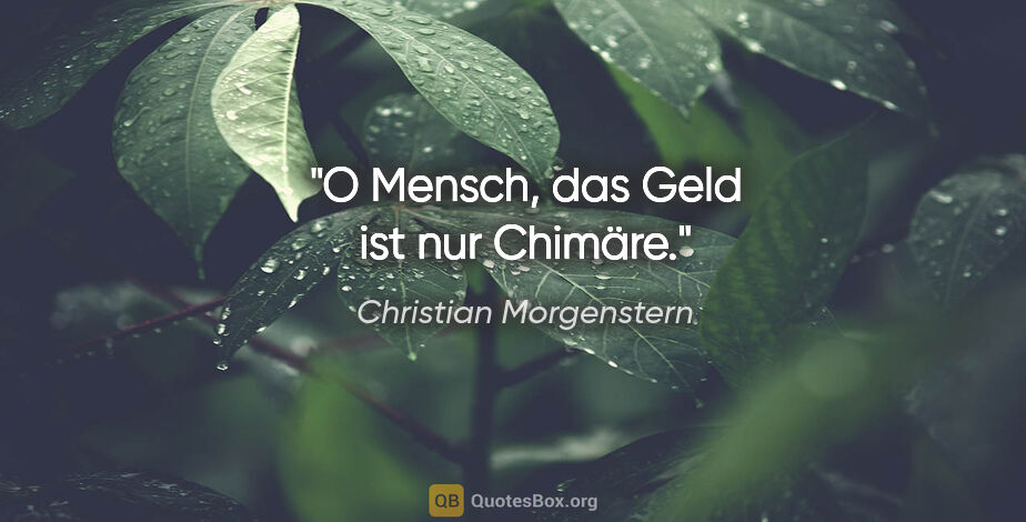 Christian Morgenstern Zitat: "O Mensch, das Geld ist nur Chimäre."