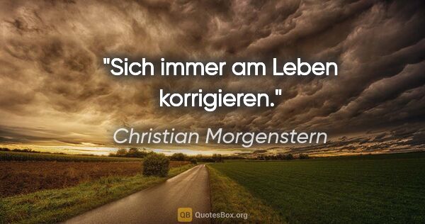 Christian Morgenstern Zitat: "Sich immer am Leben korrigieren."