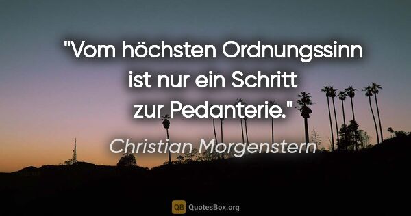 Christian Morgenstern Zitat: "Vom höchsten Ordnungssinn ist nur ein Schritt zur Pedanterie."