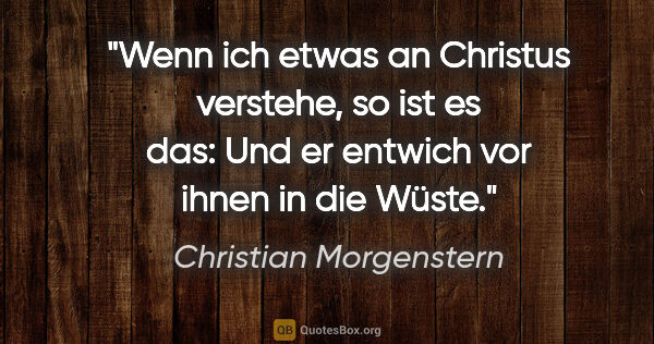 Christian Morgenstern Zitat: "Wenn ich etwas an Christus verstehe, so ist es das: "Und er..."