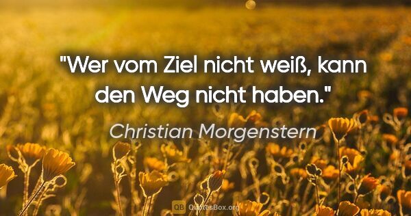 Christian Morgenstern Zitat: "Wer vom Ziel nicht weiß, kann den Weg nicht haben."