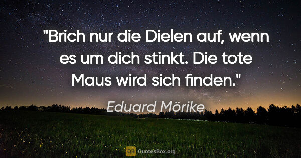 Eduard Mörike Zitat: "Brich nur die Dielen auf, wenn es um dich stinkt. Die tote..."
