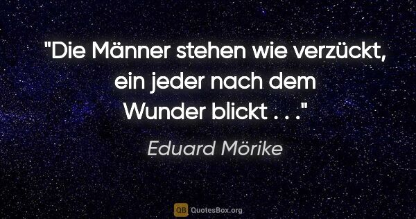 Eduard Mörike Zitat: "Die Männer stehen wie verzückt, ein jeder nach dem Wunder..."