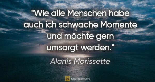 Alanis Morissette Zitat: "Wie alle Menschen habe auch ich schwache Momente und möchte..."