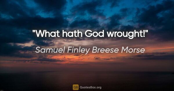 Samuel Finley Breese Morse Zitat: "What hath God wrought!"