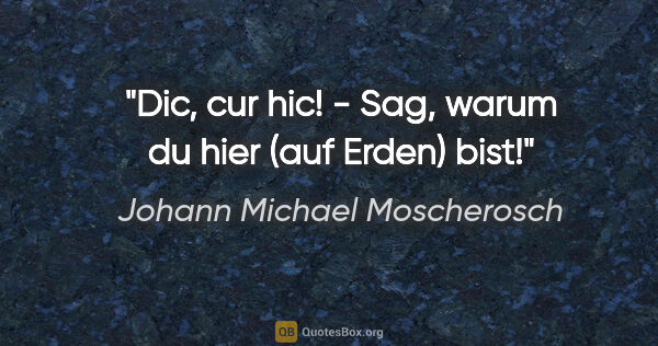 Johann Michael Moscherosch Zitat: "Dic, cur hic! - Sag, warum du hier (auf Erden) bist!"
