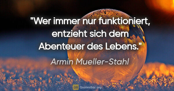 Armin Mueller-Stahl Zitat: "Wer immer nur funktioniert, entzieht sich dem Abenteuer des..."