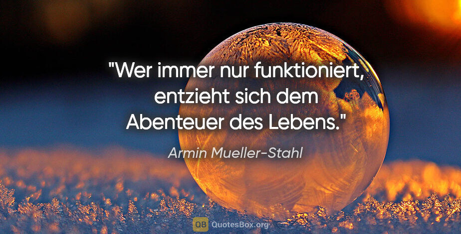 Armin Mueller-Stahl Zitat: "Wer immer nur funktioniert, entzieht sich dem Abenteuer des..."