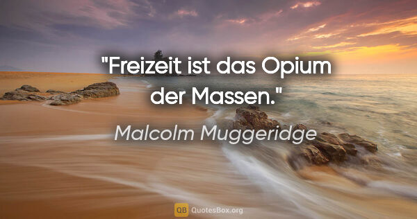 Malcolm Muggeridge Zitat: "Freizeit ist das Opium der Massen."