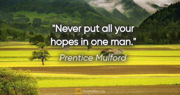 Prentice Mulford Zitat: "Never put all your hopes in one man."