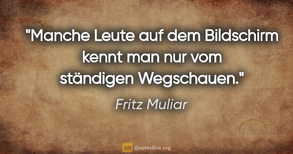 Fritz Muliar Zitat: "Manche Leute auf dem Bildschirm kennt man nur vom ständigen..."