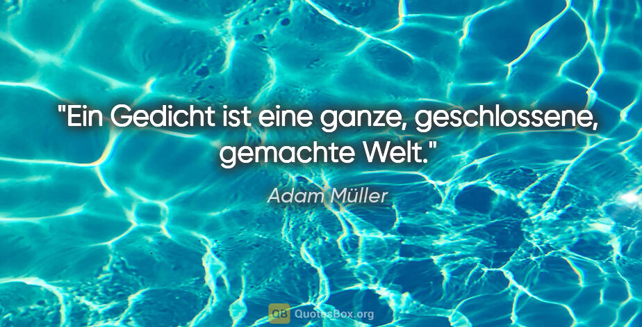 Adam Müller Zitat: "Ein Gedicht ist eine ganze, geschlossene, gemachte Welt."