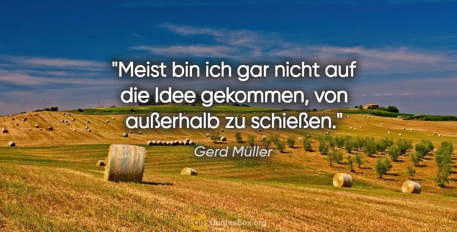 Gerd Müller Zitat: "Meist bin ich gar nicht auf die Idee gekommen, von außerhalb..."