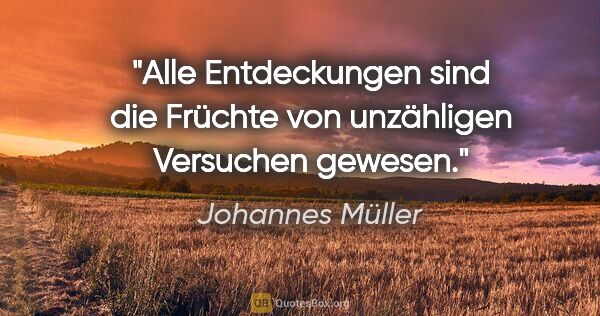 Johannes Müller Zitat: "Alle Entdeckungen sind die Früchte von unzähligen Versuchen..."