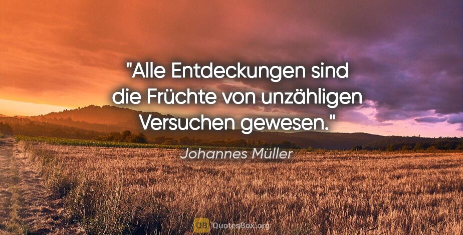 Johannes Müller Zitat: "Alle Entdeckungen sind die Früchte von unzähligen Versuchen..."