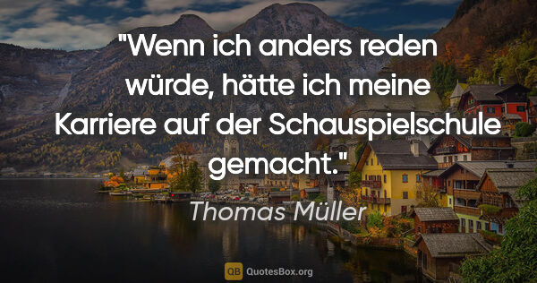 Thomas Müller Zitat: "Wenn ich anders reden würde, hätte ich meine Karriere auf der..."