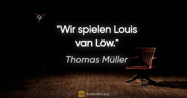 Thomas Müller Zitat: "Wir spielen Louis van Löw."