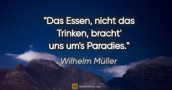 Wilhelm Müller Zitat: "Das Essen, nicht das Trinken, bracht' uns um's Paradies."