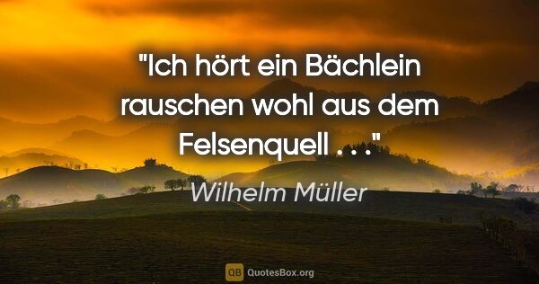 Wilhelm Müller Zitat: "Ich hört ein Bächlein rauschen wohl aus dem Felsenquell . . ."