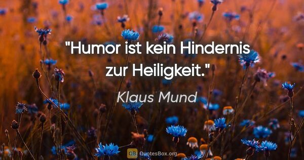 Klaus Mund Zitat: "Humor ist kein Hindernis zur Heiligkeit."