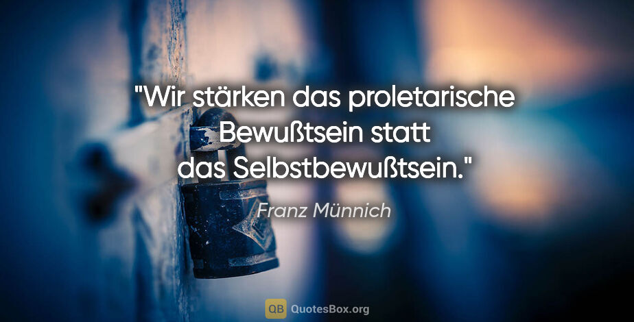 Franz Münnich Zitat: "Wir stärken das proletarische Bewußtsein statt das..."