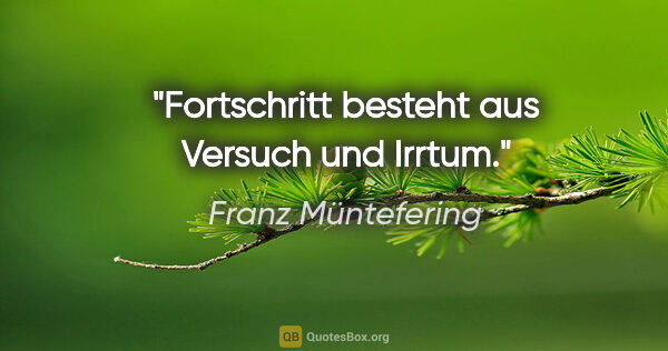 Franz Müntefering Zitat: "Fortschritt besteht aus Versuch und Irrtum."
