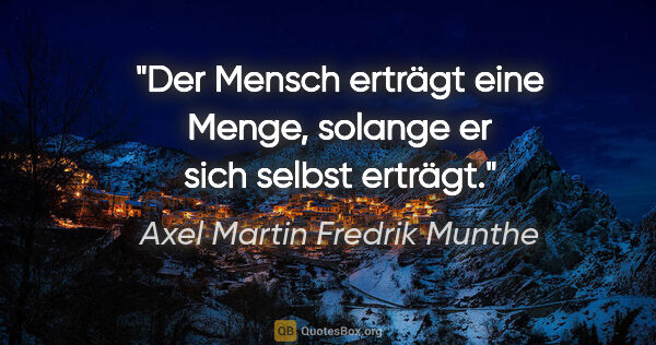 Axel Martin Fredrik Munthe Zitat: "Der Mensch erträgt eine Menge, solange er sich selbst erträgt."