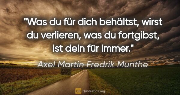Axel Martin Fredrik Munthe Zitat: "Was du für dich behältst, wirst du verlieren, was du..."