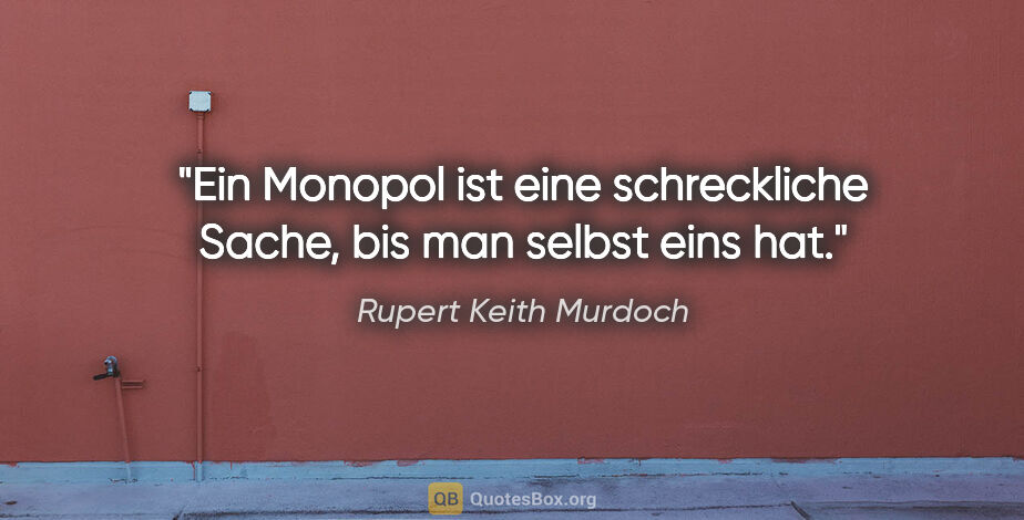 Rupert Keith Murdoch Zitat: "Ein Monopol ist eine schreckliche Sache, bis man selbst eins hat."