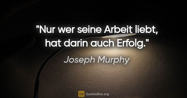 Joseph Murphy Zitat: "Nur wer seine Arbeit liebt, hat darin auch Erfolg."