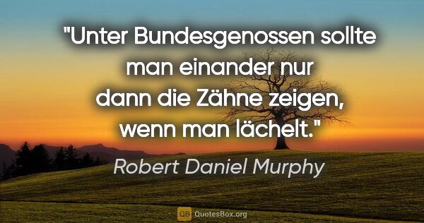 Robert Daniel Murphy Zitat: "Unter Bundesgenossen sollte man einander nur dann die Zähne..."