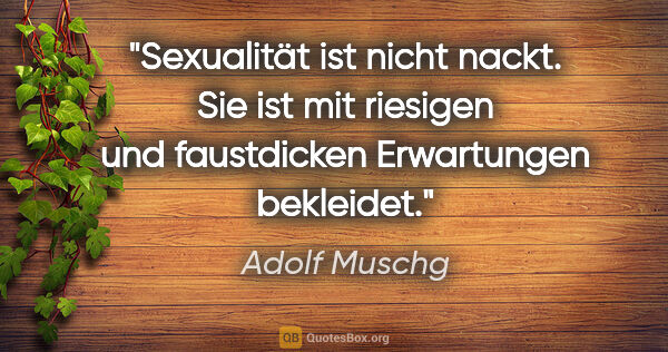 Adolf Muschg Zitat: "Sexualität ist nicht nackt. Sie ist mit riesigen und..."